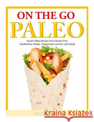 On the Go Paleo: Instant Paleo Recipes from Gluten Free Sandwiches, Wraps, Tupperware Lunches and Salads Heather T. Brian 9781499253528 Createspace