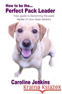 How to be the Perfect Pack Leader Jenkins, Caroline 9781499253955 Createspace