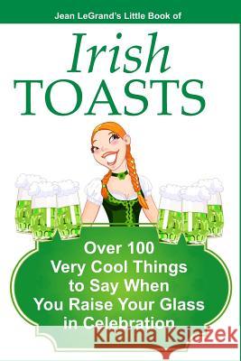 IRISH TOASTS - Over 100 Very Cool Things to Say When You Raise Your Glass in Celebration Liam O'Brien Jean Legrand 9781499255461 Createspace Independent Publishing Platform