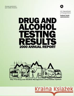 Drug and Alcohol Testing Results 2000 Annual Report U. S. Department of Transportation 9781499256611