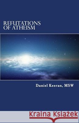 Refutations of Atheism Daniel Keeran 9781499258509 Createspace