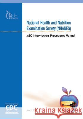 National Health and Nutrition Examination Survey (NHANES): MEC Interviewers Procedures Manual And Prevention, Centers for Disease Cont 9781499258608