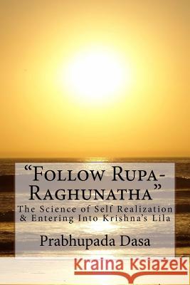 Follow Rupa-Raghunatha: The Science of Self Realization and Entering Into Krishna's Lila. Prabhupada Dasa 9781499259162 Createspace