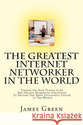 The Greatest Internet Networker In The World Green, James 9781499259940