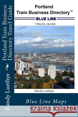 Portland Train Business Directory Travel Guide: Blue Line Maps MR Randy Luethye 9781499259964 Createspace