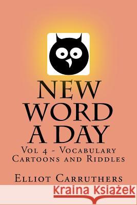 New Word A Day - Vol 4: Vocabulary Cartoons and Riddles Carruthers, Elliot S. 9781499261189 Createspace