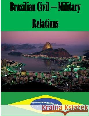 Brazilian Civil - Military Relations Naval Postgraduate School 9781499262445 Createspace