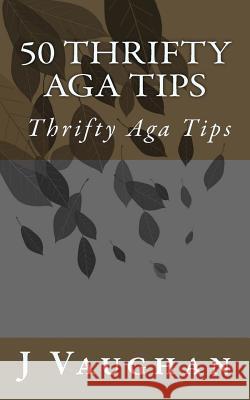 50 Thrifty Aga Tips: 50 Thrifty Aga Tips J. S. Vaughan 9781499264401 Createspace