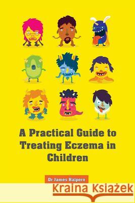 A Practical Guide to Treating Eczema in Children Dr James Halpern 9781499265743 Createspace