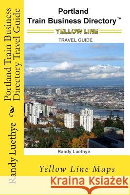 Portland Train Business Directory Travel Guide: Yellow Line Maps MR Randy Luethye 9781499269451 Createspace