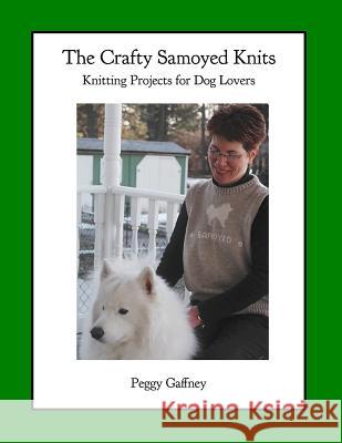 The Crafty Samoyed Knits: Knitting Projects for Dog Lovers Peggy Gaffney Anngharaad Reid 9781499270594