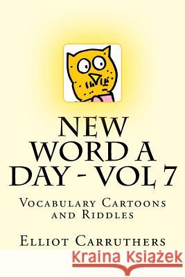 New Word A Day - Vol 7: Vocabulary Cartoons and Riddles Carruthers, Elliot S. 9781499273748 Createspace