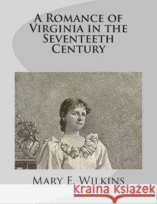 A Romance of Virginia in the Seventeeth Century Mary E. Wilkins 9781499275506