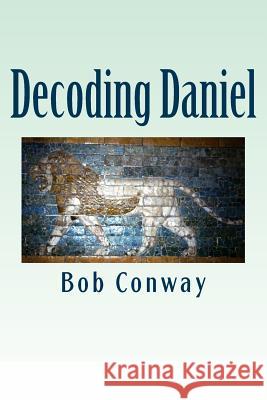 Decoding Daniel: Verse-by-Verse Commentary Bob Conway 9781499276480