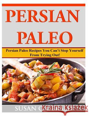 Persian Paleo: Persian Paleo Recipes You Can't Stop Yourself From Trying Out! Gerald, Susan Q. 9781499277746 Createspace