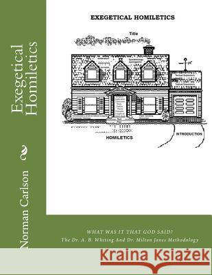 Exegetical Homiletics: WHAT WAS IT THAT GOD SAID? The Dr. A. B. Whiting And Dr. Milton Jones Methodology Carlson, Norman E. 9781499280364 Createspace