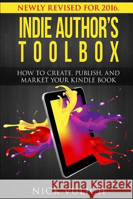 Indie Author's Toolbox: How to create, publish, and market your Kindle book Nick Vulich 9781499281613 Createspace Independent Publishing Platform