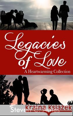 Legacies of Love: A Heartwarming Collection Steven C. Ames 9781499281743