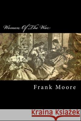 Women Of The War: Their Heroism And Self-Sacrifice Moore, Frank 9781499281958 Createspace