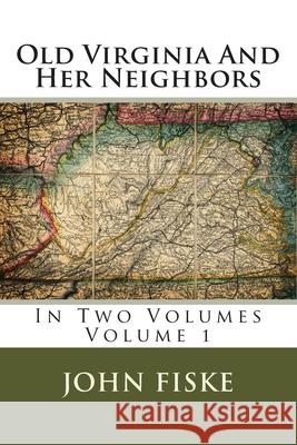 Old Virginia And Her Neighbors: In Two Volumes Volume 1 Fiske, John 9781499282023 Createspace
