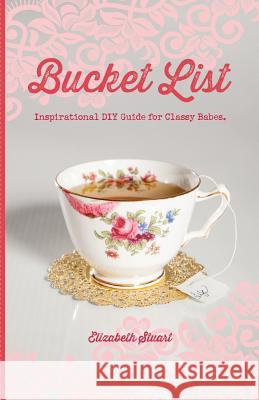 Bucket List: Inspirational DIY Guide for Classy Babes Elizabeth Stuart 9781499282177 Createspace