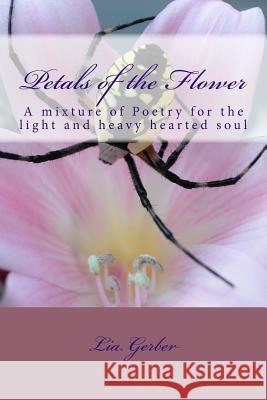 Petals of the Flower: A mixture of Poetry for the light and heavy hearted soul Gerber, Lia 9781499282269 Createspace