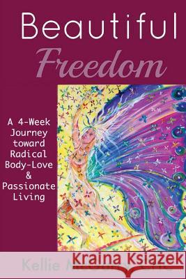 Beautiful Freedom: a 4 week journey toward radical body-love and passionate living McGarry, Kellie 9781499283181