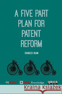 A Five Part Plan for Patent Reform Charles Duan 9781499283563