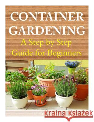Container Gardening: A Step by Step Guide for Beginners Jenny R. Johnson 9781499284775 Createspace