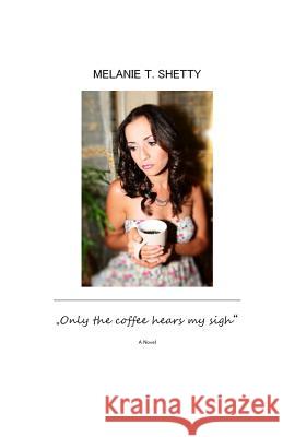 Only the coffee hears my sighs Melanie T. Shetty 9781499287370 Createspace Independent Publishing Platform