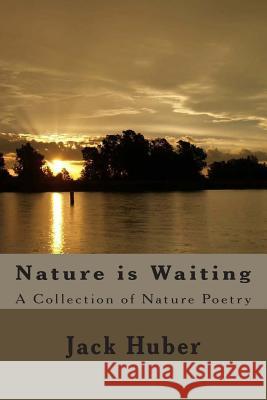 Nature is Waiting: A Collection of Nature Poetry Huber, Jack 9781499288278