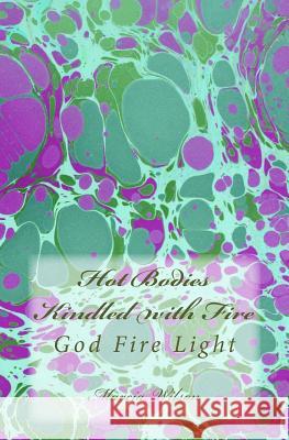 Hot Bodies Kindled with Fire: God Fire Light Marcia Wilson 9781499288926