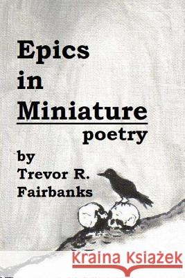 Epics in Miniature: Final Poems 2008-2012 Trevor R. Fairbanks Michael Shrum 9781499289404