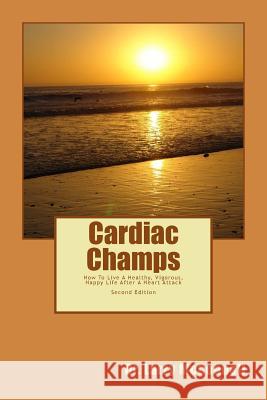 Cardiac Champs: How To Live A Healthy, Vigorous, Happy Life After A Heart Attack McConnell, Larry 9781499290578