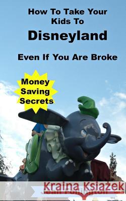 How To Take Your Kids To Disneyland Even If You Are Broke: Money Saving Secrets Follington, Jean 9781499291490 Createspace