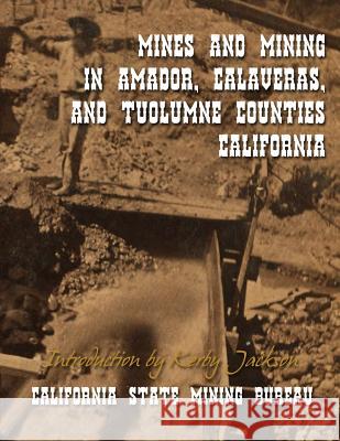 Mines and Mining in Amador, Calaveras and Tuolumne Counties, California California State Minin Kerby Jackson 9781499292404 Createspace