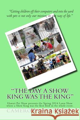 The day a Show King was the King: Hawaii Pet Show presents the Spring 2014 Lawn Show where a Show King was the Best Bird in the whole event. Datanagan, Cameron Michael 9781499292442