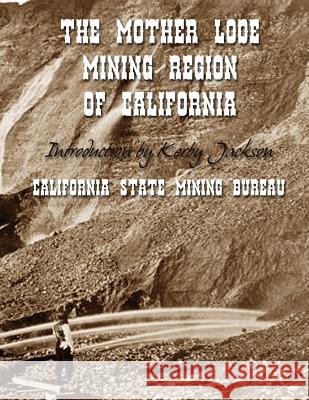 The Mother Lode Mining Region of California California State Mining Bureau Kerby Jackson 9781499292572 Createspace