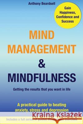 Mind Management & Mindfulness: a practical guide to beating anxiety, stress and depression Beardsell, Anthony J. 9781499293333 Createspace