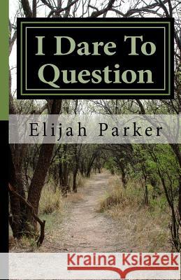I Dare To Question: A religious book Parker Sr, Elijah 9781499294514 Createspace