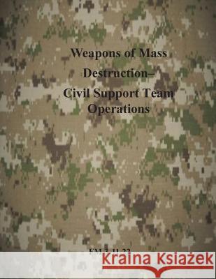 Weapons of Mass Destruction- Civil Support Team Operations: FM 3-11.22 Department of the Army 9781499294729