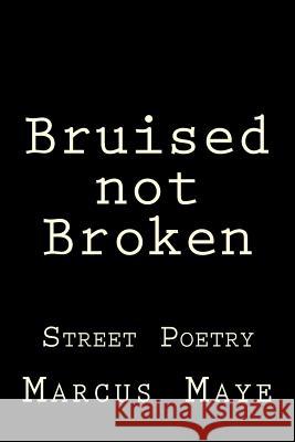 Bruised not Broken: Street Poetry Foster Maye Marcus Maye 9781499294767