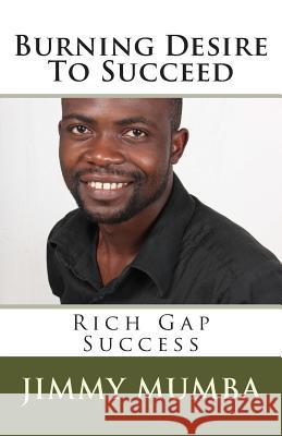 Burning Desire To Succeed: Rich Gap Success Mumba, Jimmy 9781499295634 Createspace