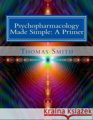 Psychopharmacology Made Simple: A Primer Smith, Thomas Andrew 9781499295665 Createspace