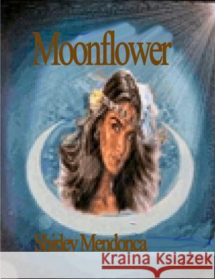 Moonflower Shirley Mendonca 9781499296396 Createspace Independent Publishing Platform