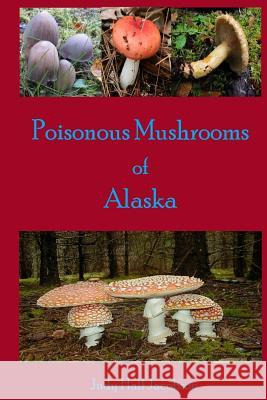 Poisonous Mushrooms of Alaska Judy Hall Jacobson 9781499298888 Createspace