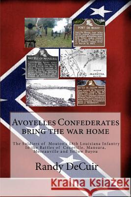 Avoyelles Confederates bring the war home; The Soldiers of Mouton's 18th Louis Decuir, Randy 9781499299168