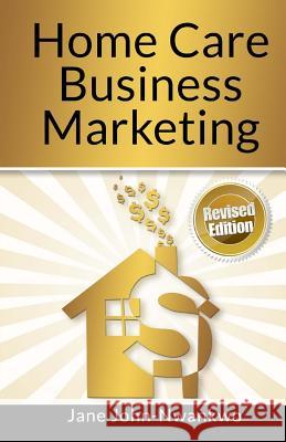 Home Care Business Marketing: Revised Edition Msn Jane John-Nwankw 9781499301267 Createspace