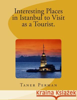 Interesting Places in Istanbul to Visit as a Tourist. Taner Perman 9781499302462 