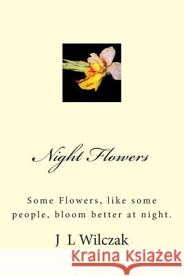 Night Flowers: Some Flowers, like some people, bloom better at night. Wilczak, J. L. 9781499302479 Createspace